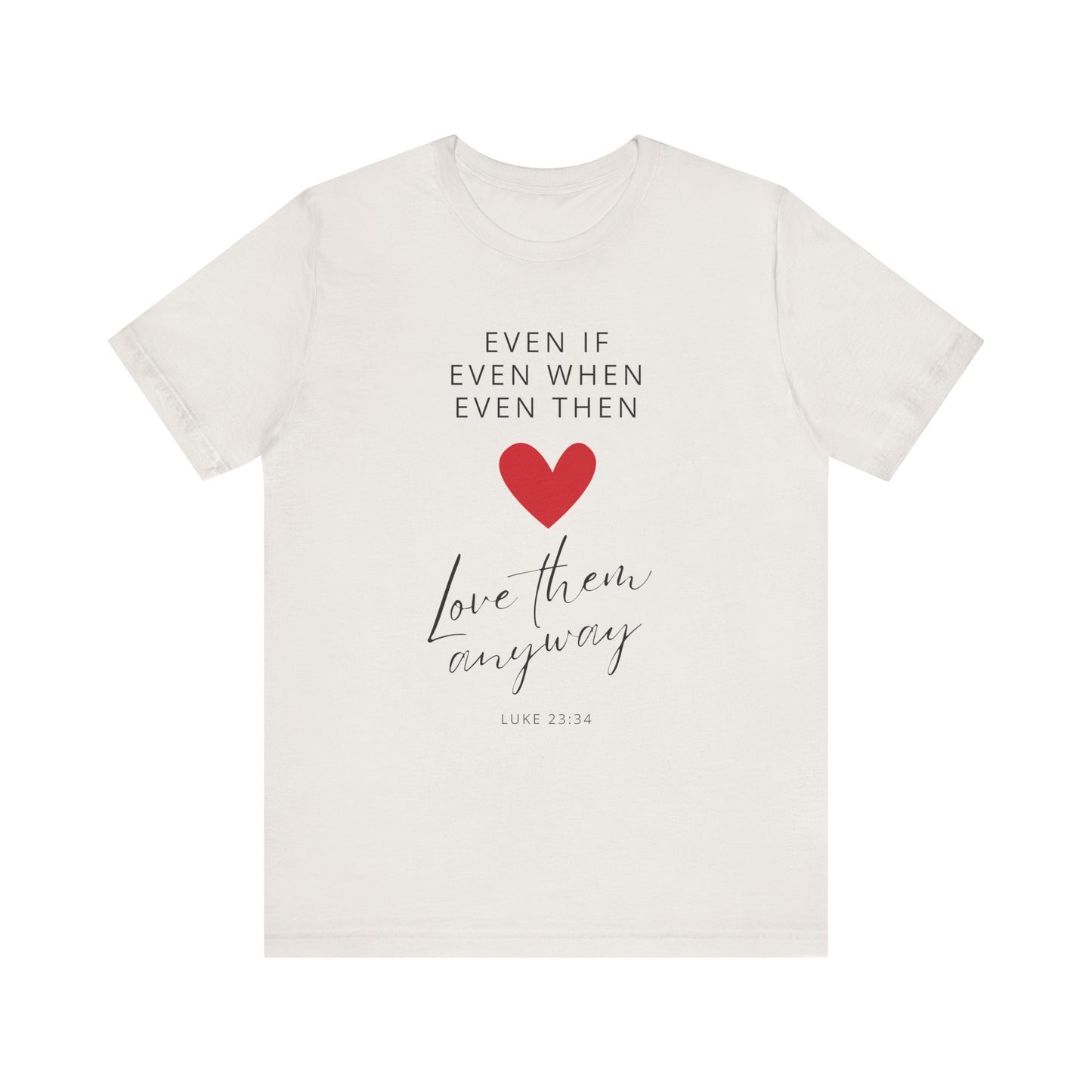 "Even If, Even When, Even Then... Love Them Anyway" - Unisex Jersey Short Sleeve Tee